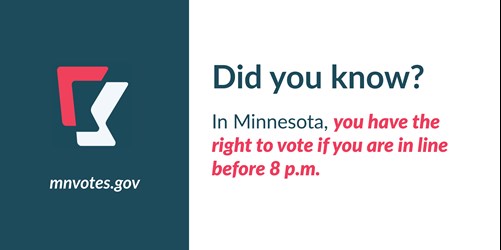 Did you know? In Minnesota, you have the right to vote if you are in line before 8 p.m. mnvotes.gov